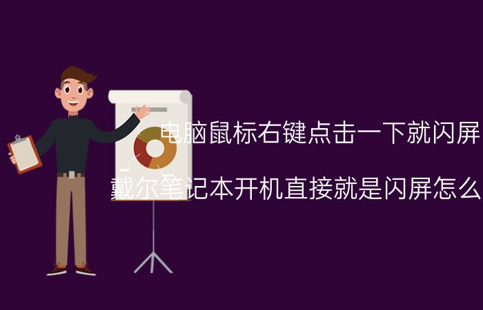 电脑鼠标右键点击一下就闪屏 戴尔笔记本开机直接就是闪屏怎么回事？